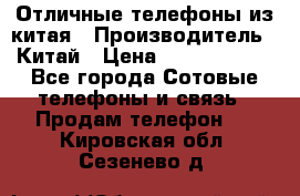 Отличные телефоны из китая › Производитель ­ Китай › Цена ­ 5000-10000 - Все города Сотовые телефоны и связь » Продам телефон   . Кировская обл.,Сезенево д.